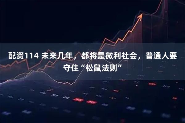 配资114 未来几年，都将是微利社会，普通人要守住“松鼠法则”
