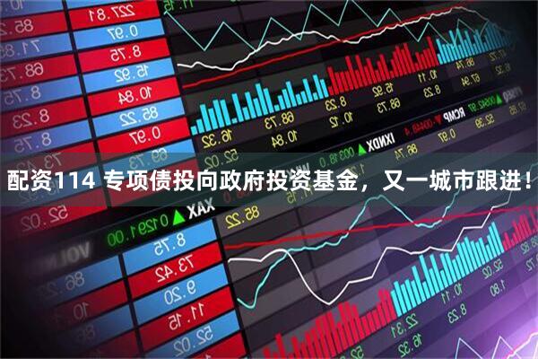 配资114 专项债投向政府投资基金，又一城市跟进！