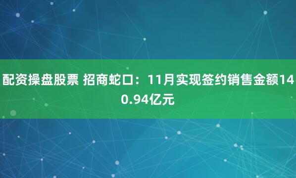 配资操盘股票 招商蛇口：11月实现签约销售金额140.94亿元